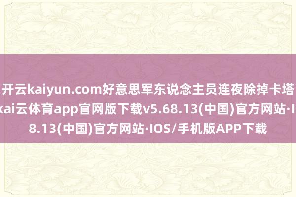 开云kaiyun.com好意思军东说念主员连夜除掉卡塔尔乌代德空军基地-kai云体育app官网版下载v5.68.13(中国)官方网站·IOS/手机版APP下载